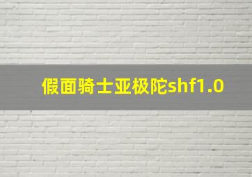 假面骑士亚极陀shf1.0