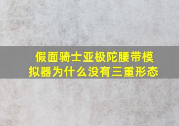 假面骑士亚极陀腰带模拟器为什么没有三重形态