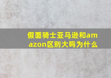 假面骑士亚马逊和amazon区别大吗为什么