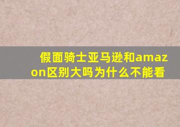 假面骑士亚马逊和amazon区别大吗为什么不能看