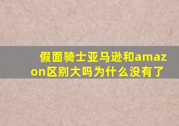 假面骑士亚马逊和amazon区别大吗为什么没有了