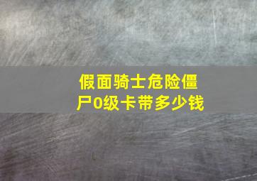 假面骑士危险僵尸0级卡带多少钱