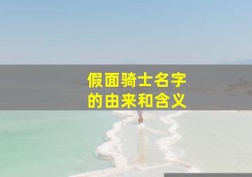 假面骑士名字的由来和含义