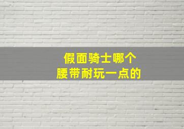 假面骑士哪个腰带耐玩一点的