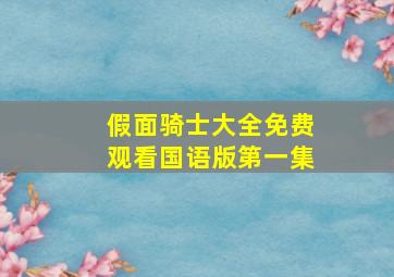 假面骑士大全免费观看国语版第一集