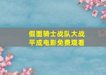 假面骑士战队大战平成电影免费观看