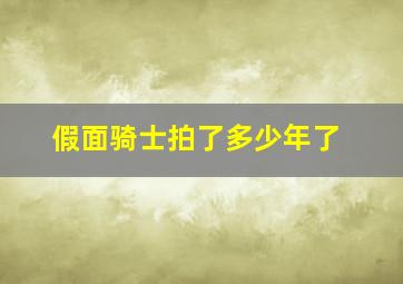 假面骑士拍了多少年了