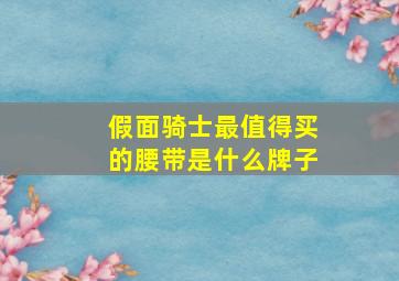 假面骑士最值得买的腰带是什么牌子