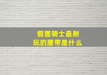 假面骑士最耐玩的腰带是什么