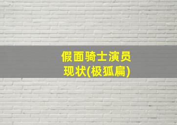 假面骑士演员现状(极狐扁)