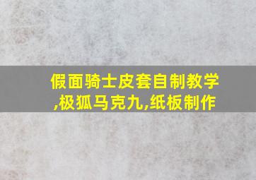 假面骑士皮套自制教学,极狐马克九,纸板制作