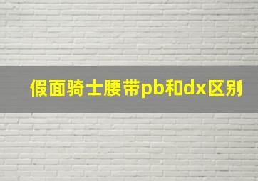 假面骑士腰带pb和dx区别