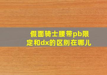 假面骑士腰带pb限定和dx的区别在哪儿