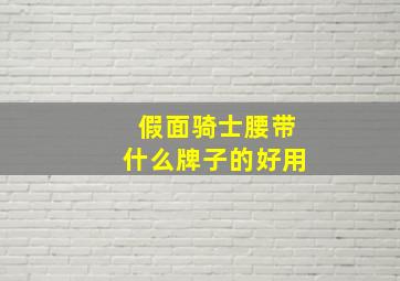 假面骑士腰带什么牌子的好用