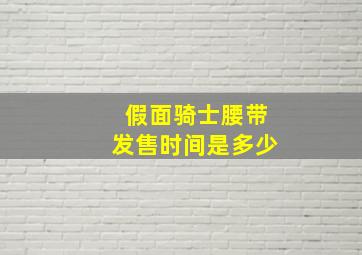 假面骑士腰带发售时间是多少