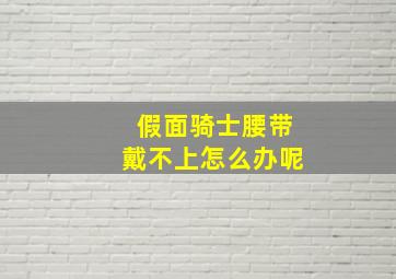 假面骑士腰带戴不上怎么办呢