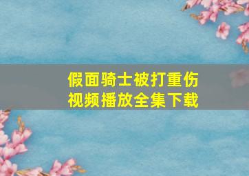 假面骑士被打重伤视频播放全集下载