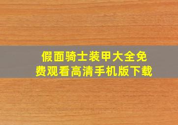 假面骑士装甲大全免费观看高清手机版下载