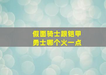 假面骑士跟铠甲勇士哪个火一点