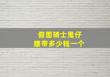 假面骑士鬼仔腰带多少钱一个