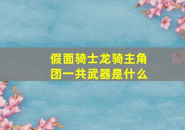 假面骑士龙骑主角团一共武器是什么