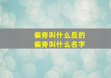 偏旁叫什么反的偏旁叫什么名字