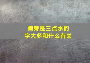 偏旁是三点水的字大多和什么有关