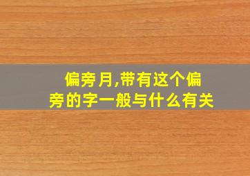 偏旁月,带有这个偏旁的字一般与什么有关