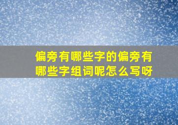 偏旁有哪些字的偏旁有哪些字组词呢怎么写呀