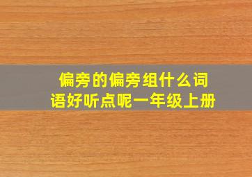 偏旁的偏旁组什么词语好听点呢一年级上册