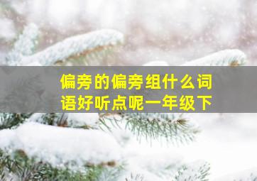 偏旁的偏旁组什么词语好听点呢一年级下