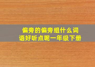 偏旁的偏旁组什么词语好听点呢一年级下册