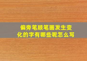 偏旁笔顺笔画发生变化的字有哪些呢怎么写