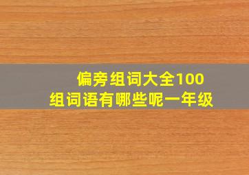 偏旁组词大全100组词语有哪些呢一年级