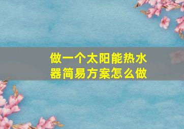 做一个太阳能热水器简易方案怎么做