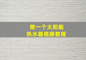 做一个太阳能热水器视频教程