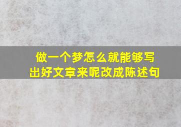 做一个梦怎么就能够写出好文章来呢改成陈述句