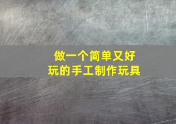 做一个简单又好玩的手工制作玩具