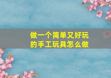 做一个简单又好玩的手工玩具怎么做