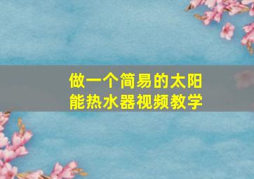 做一个简易的太阳能热水器视频教学