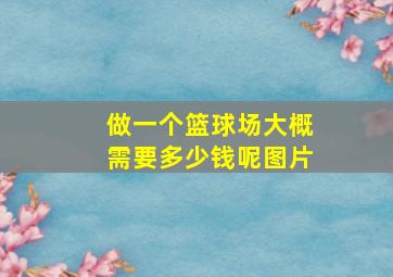 做一个篮球场大概需要多少钱呢图片