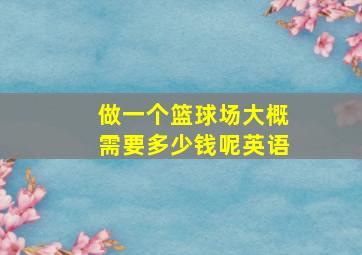 做一个篮球场大概需要多少钱呢英语