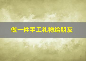 做一件手工礼物给朋友