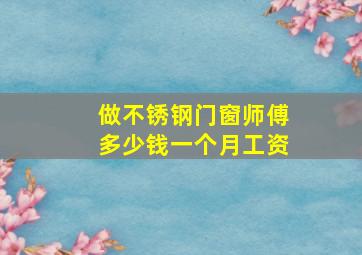 做不锈钢门窗师傅多少钱一个月工资