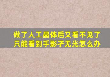 做了人工晶体后又看不见了只能看到手影孑无光怎么办