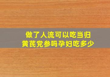 做了人流可以吃当归黄芪党参吗孕妇吃多少