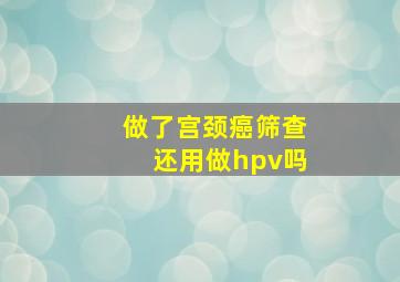 做了宫颈癌筛查还用做hpv吗