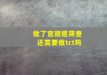 做了宫颈癌筛查还需要做tct吗