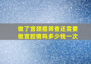 做了宫颈癌筛查还需要做宫腔镜吗多少钱一次