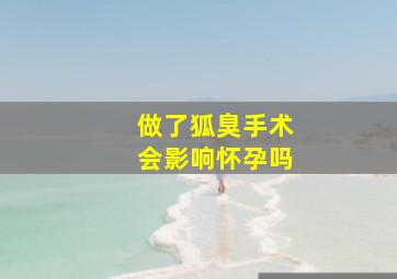 做了狐臭手术会影响怀孕吗